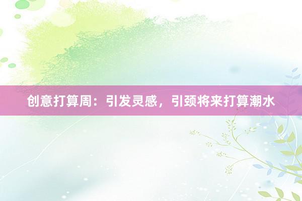 创意打算周：引发灵感，引颈将来打算潮水